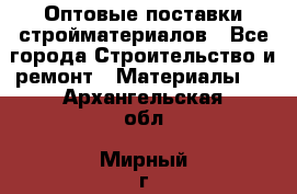 Оптовые поставки стройматериалов - Все города Строительство и ремонт » Материалы   . Архангельская обл.,Мирный г.